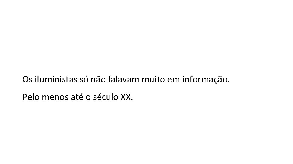 Os iluministas só não falavam muito em informação. Pelo menos até o século XX.