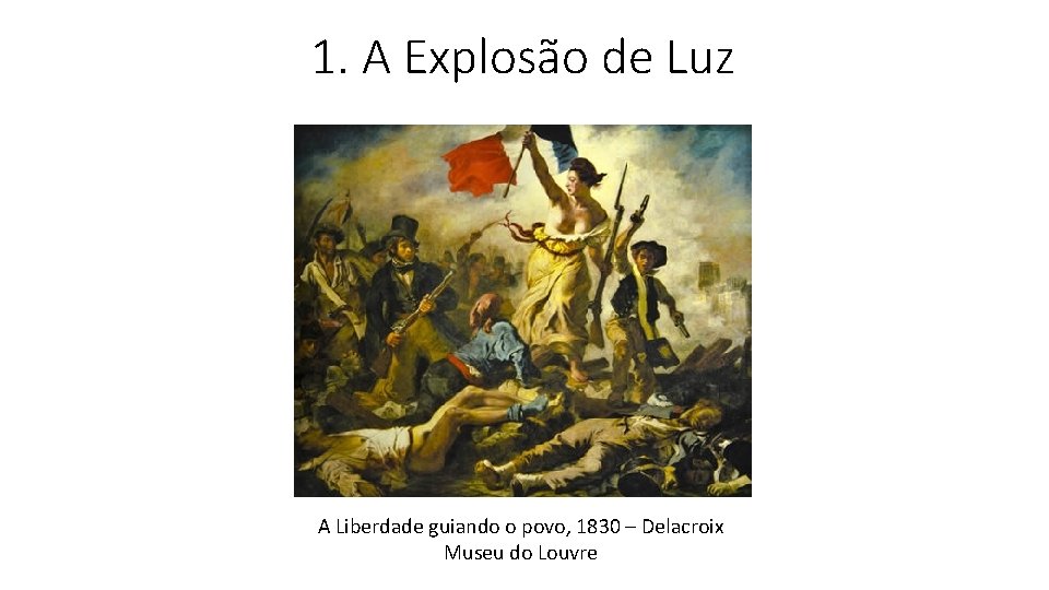 1. A Explosão de Luz A Liberdade guiando o povo, 1830 – Delacroix Museu