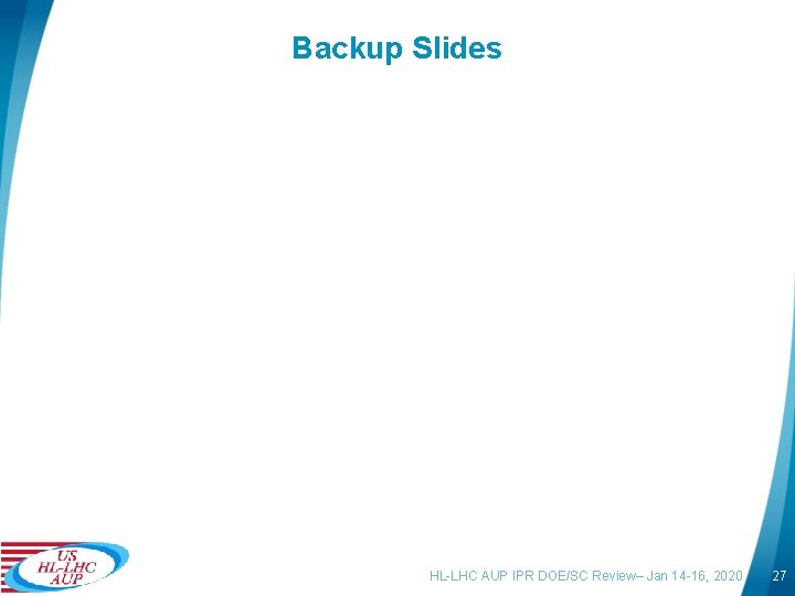 Backup Slides HL-LHC AUP IPR DOE/SC Review– Jan 14 -16, 2020 27 