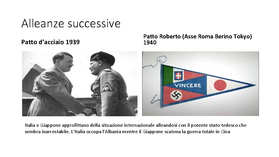 Alleanze successive Patto d’acciaio 1939 Patto Roberto (Asse Roma Berino Tokyo) 1940 Italia e