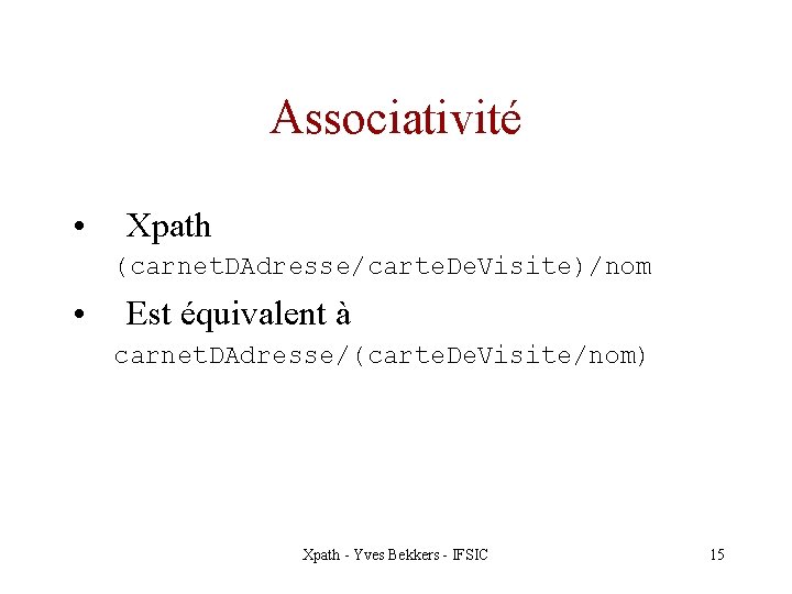 Associativité • Xpath (carnet. DAdresse/carte. De. Visite)/nom • Est équivalent à carnet. DAdresse/(carte. De.