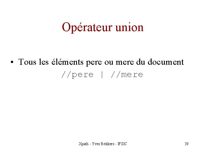 Opérateur union • Tous les éléments pere ou mere du document //pere | //mere