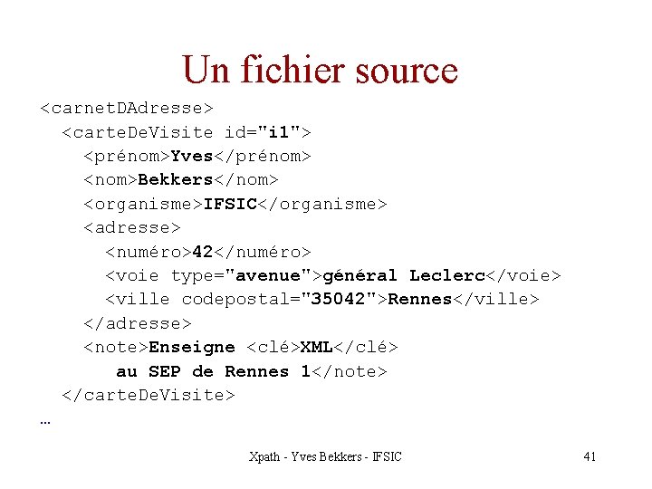 Un fichier source <carnet. DAdresse> <carte. De. Visite id="i 1"> <prénom>Yves</prénom> <nom>Bekkers</nom> <organisme>IFSIC</organisme> <adresse>