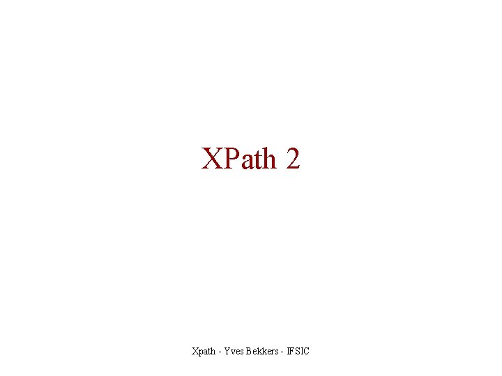 XPath 2 Xpath - Yves Bekkers - IFSIC 