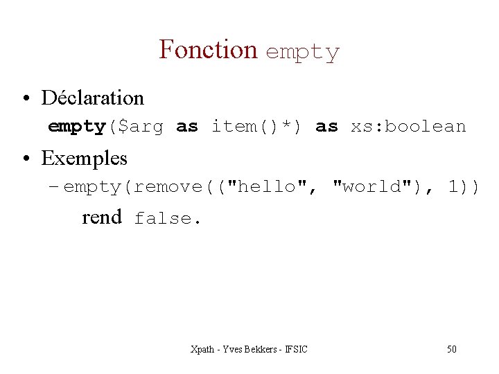 Fonction empty • Déclaration empty($arg as item()*) as xs: boolean • Exemples – empty(remove(("hello",