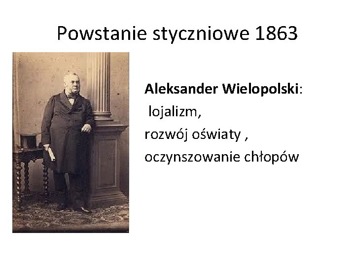 Powstanie styczniowe 1863 Aleksander Wielopolski: lojalizm, rozwój oświaty , oczynszowanie chłopów 