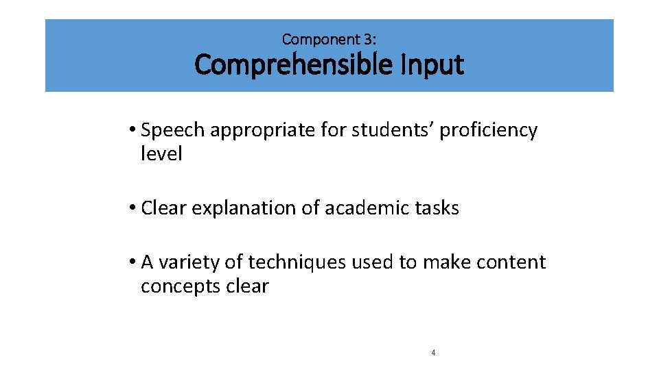 Component 3: Comprehensible Input • Speech appropriate for students’ proficiency level • Clear explanation Component 3: Comprehensible Input • Speech appropriate for students’ proficiency level • Clear explanation