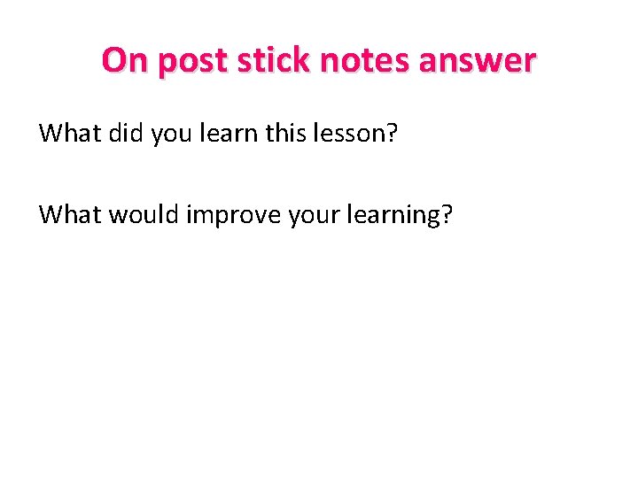 On post stick notes answer What did you learn this lesson? What would improve