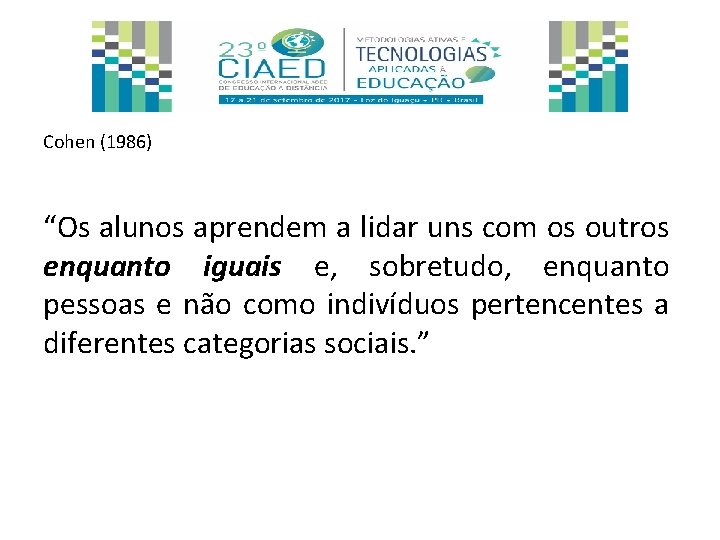 Cohen (1986) “Os alunos aprendem a lidar uns com os outros enquanto iguais e,