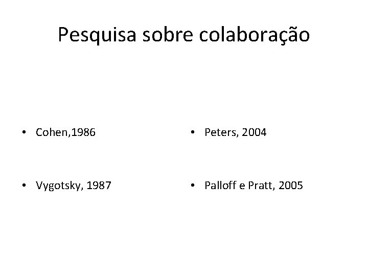 Pesquisa sobre colaboração • Cohen, 1986 • Peters, 2004 • Vygotsky, 1987 • Palloff