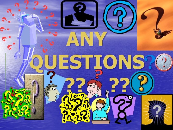 ANY QUESTIONS ? ? ? 