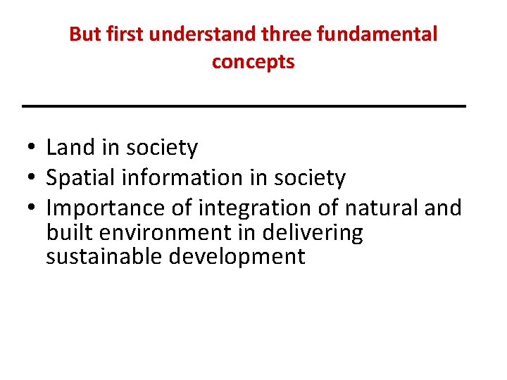 But first understand three fundamental concepts • Land in society • Spatial information in