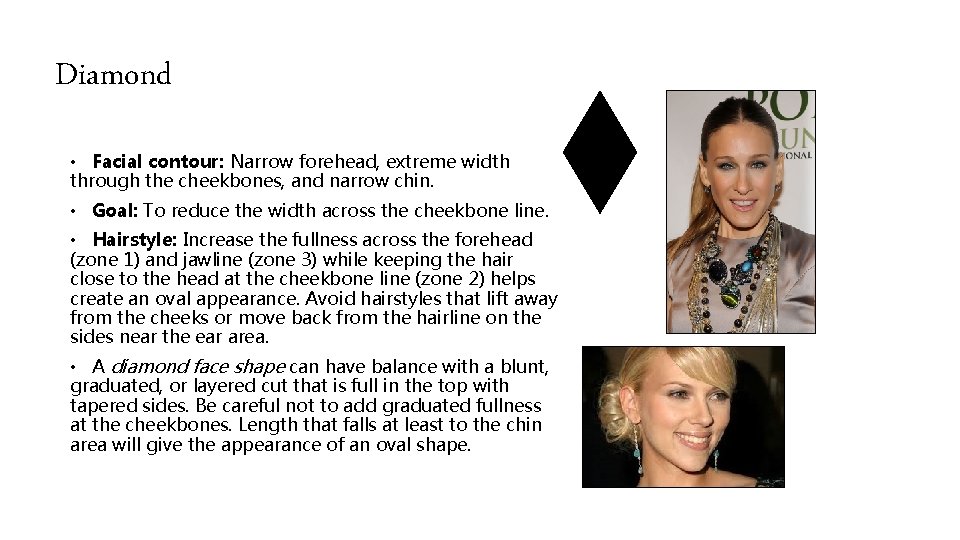 Diamond • Facial contour: Narrow forehead, extreme width through the cheekbones, and narrow chin.