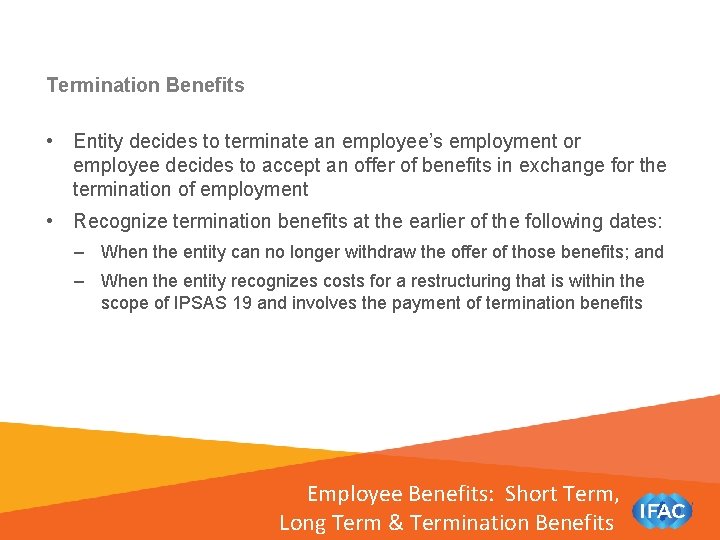 Termination Benefits • Entity decides to terminate an employee’s employment or employee decides to