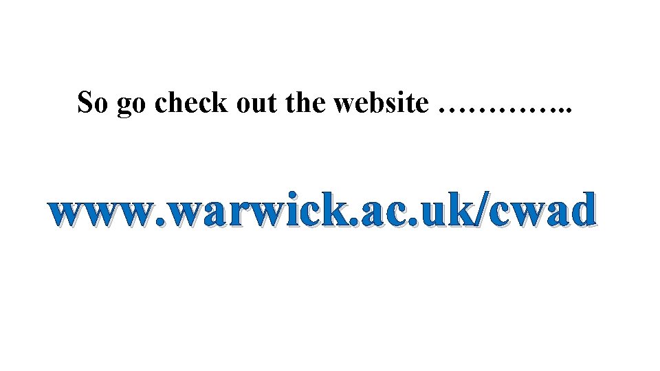 So go check out the website …………. . www. warwick. ac. uk/cwad 