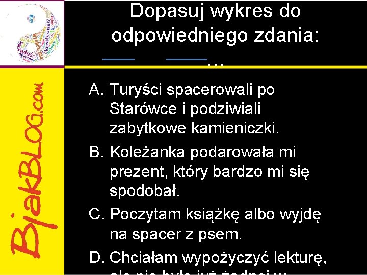 Dopasuj wykres do odpowiedniego zdania: … A. Turyści spacerowali po Starówce i podziwiali zabytkowe Dopasuj wykres do odpowiedniego zdania: … A. Turyści spacerowali po Starówce i podziwiali zabytkowe