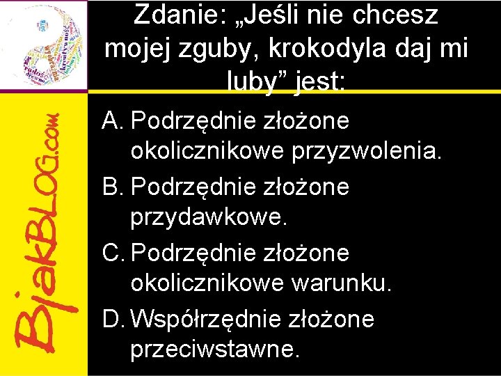 Zdanie: „Jeśli nie chcesz mojej zguby, krokodyla daj mi luby” jest: A. Podrzędnie złożone Zdanie: „Jeśli nie chcesz mojej zguby, krokodyla daj mi luby” jest: A. Podrzędnie złożone