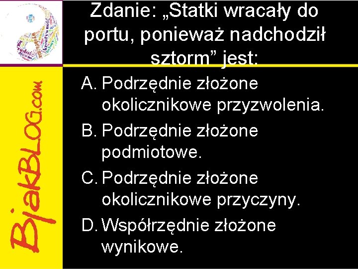 Zdanie: „Statki wracały do portu, ponieważ nadchodził sztorm” jest: A. Podrzędnie złożone okolicznikowe przyzwolenia. Zdanie: „Statki wracały do portu, ponieważ nadchodził sztorm” jest: A. Podrzędnie złożone okolicznikowe przyzwolenia.