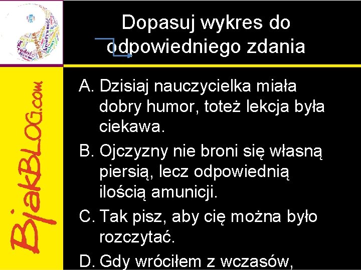 Dopasuj wykres do odpowiedniego zdania A. Dzisiaj nauczycielka miała dobry humor, toteż lekcja była Dopasuj wykres do odpowiedniego zdania A. Dzisiaj nauczycielka miała dobry humor, toteż lekcja była