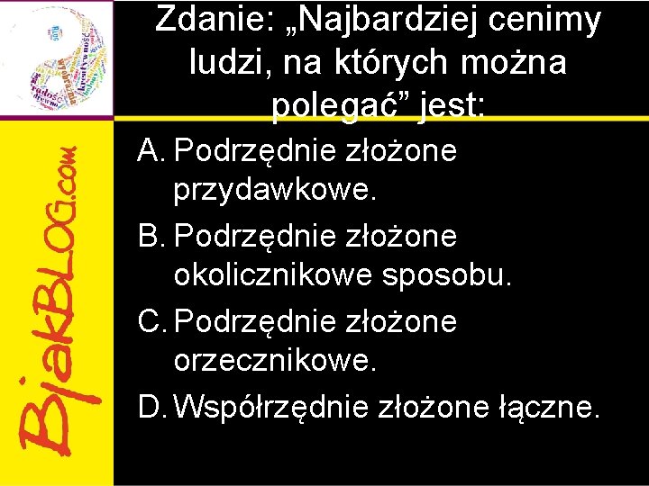 Zdanie: „Najbardziej cenimy ludzi, na których można polegać” jest: A. Podrzędnie złożone przydawkowe. B. Zdanie: „Najbardziej cenimy ludzi, na których można polegać” jest: A. Podrzędnie złożone przydawkowe. B.