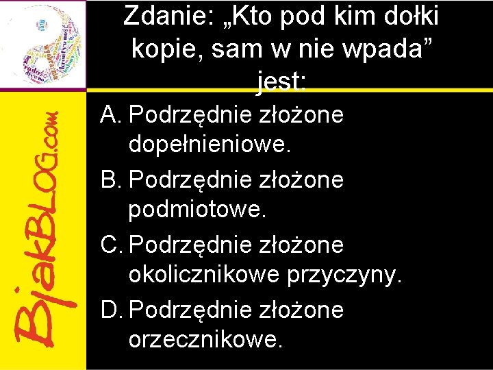 Zdanie: „Kto pod kim dołki kopie, sam w nie wpada” jest: A. Podrzędnie złożone Zdanie: „Kto pod kim dołki kopie, sam w nie wpada” jest: A. Podrzędnie złożone