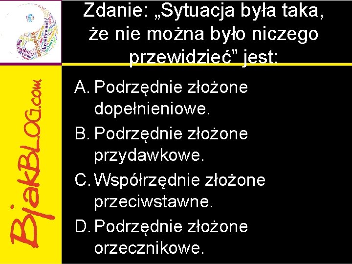 Zdanie: „Sytuacja była taka, że nie można było niczego przewidzieć” jest: A. Podrzędnie złożone Zdanie: „Sytuacja była taka, że nie można było niczego przewidzieć” jest: A. Podrzędnie złożone