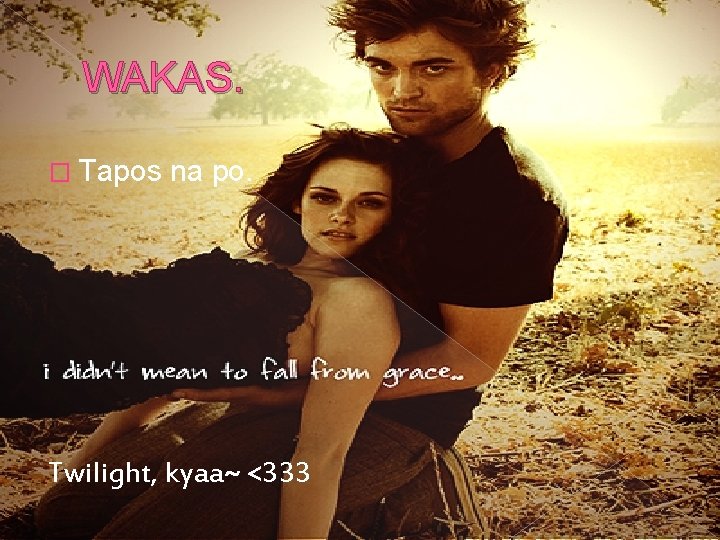 WAKAS. � Tapos na po. Twilight, kyaa~ <333 