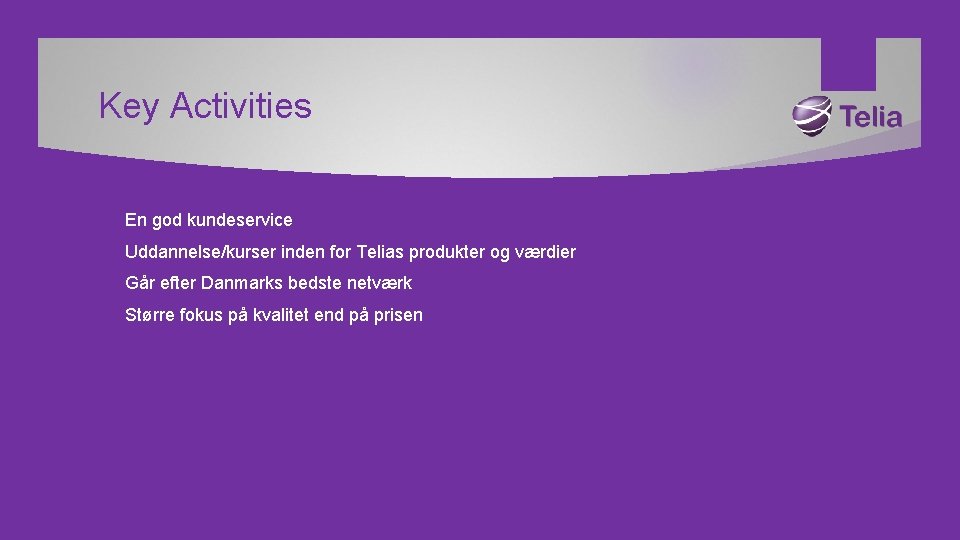 Key Activities En god kundeservice Uddannelse/kurser inden for Telias produkter og værdier Går efter