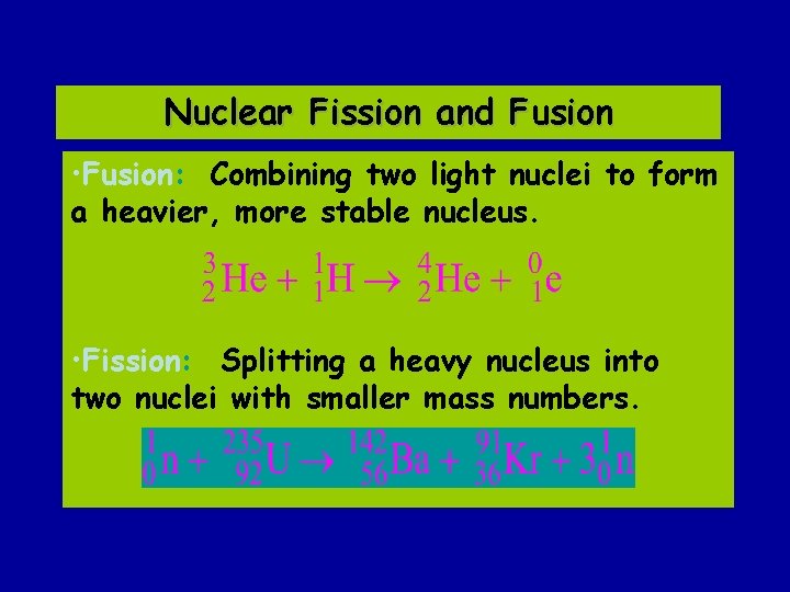 Nuclear Fission and Fusion • Fusion: Combining two light nuclei to form a heavier,