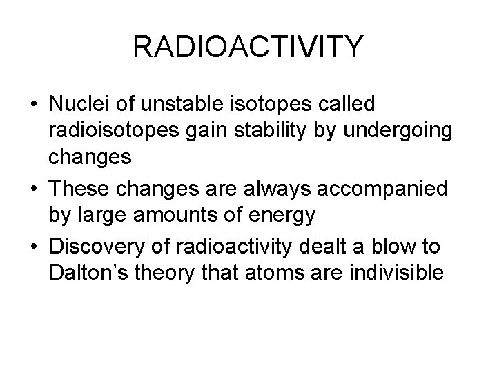 RADIOACTIVITY • Nuclei of unstable isotopes called radioisotopes gain stability by undergoing changes •