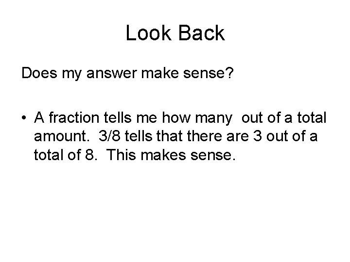 Look Back Does my answer make sense? • A fraction tells me how many