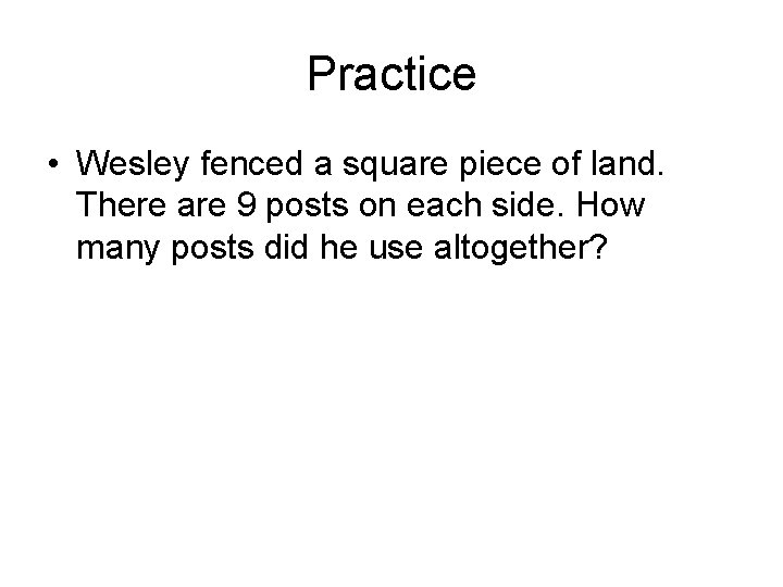 Practice • Wesley fenced a square piece of land. There are 9 posts on