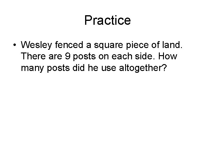 Practice • Wesley fenced a square piece of land. There are 9 posts on