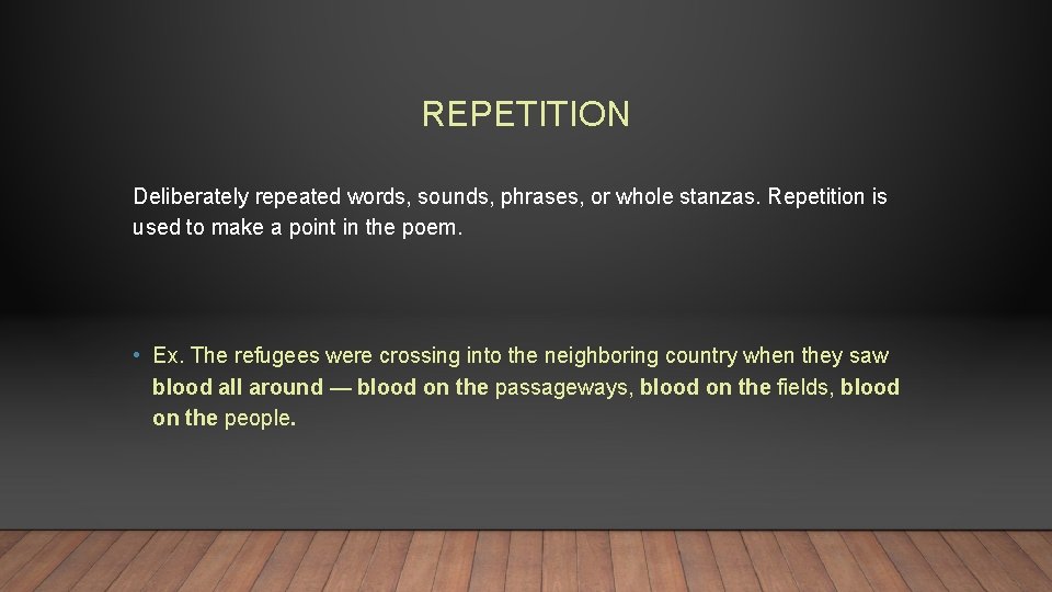 REPETITION Deliberately repeated words, sounds, phrases, or whole stanzas. Repetition is used to make