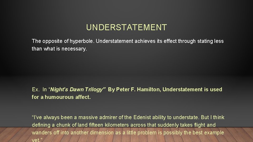 UNDERSTATEMENT The opposite of hyperbole. Understatement achieves its effect through stating less than what