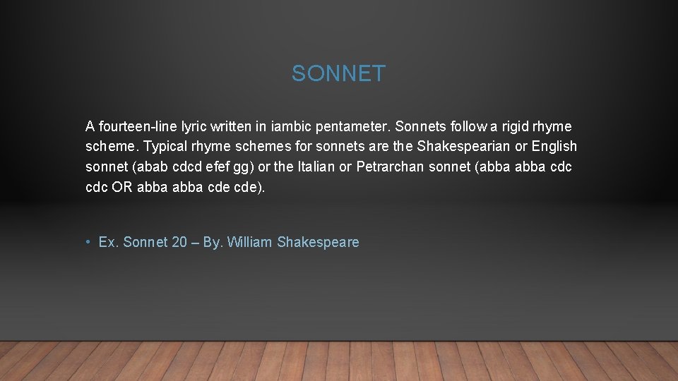 SONNET A fourteen-line lyric written in iambic pentameter. Sonnets follow a rigid rhyme scheme.