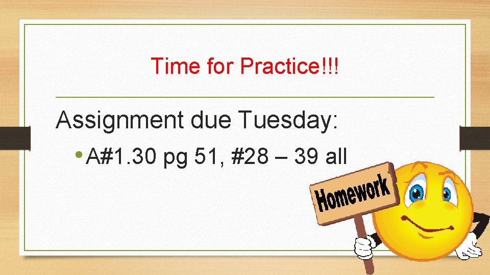 Time for Practice!!! Assignment due Tuesday: • A#1. 30 pg 51, #28 – 39