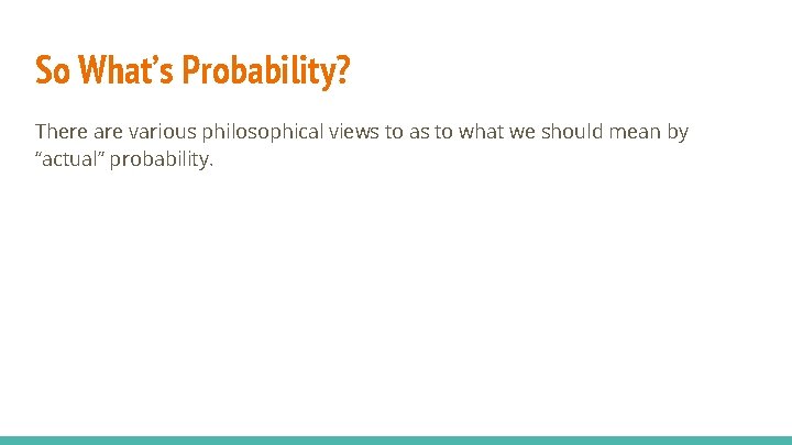 So What’s Probability? There are various philosophical views to as to what we should