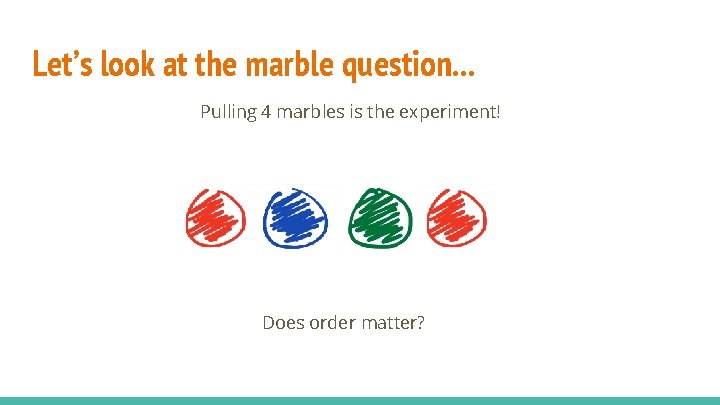 Let’s look at the marble question. . . Pulling 4 marbles is the experiment!