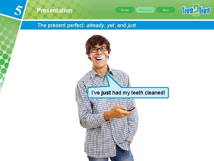 5 Presentation Home Previous Next The present perfect: already, yet, and just I’ve just