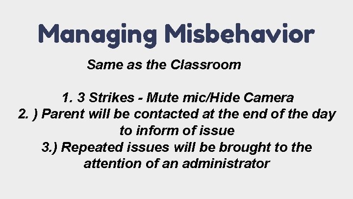 Managing Misbehavior Same as the Classroom 1. 3 Strikes - Mute mic/Hide Camera 2.