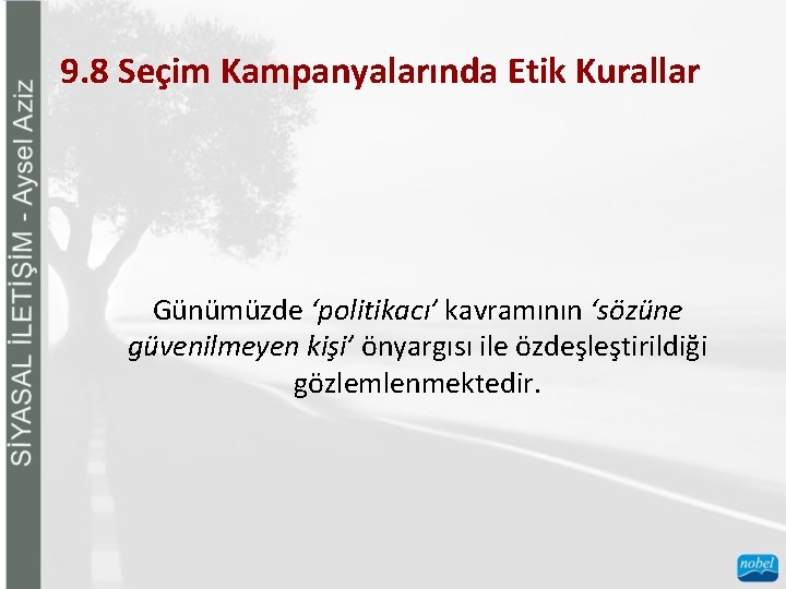 9. 8 Seçim Kampanyalarında Etik Kurallar Günümüzde ‘politikacı’ kavramının ‘sözüne güvenilmeyen kişi’ önyargısı ile