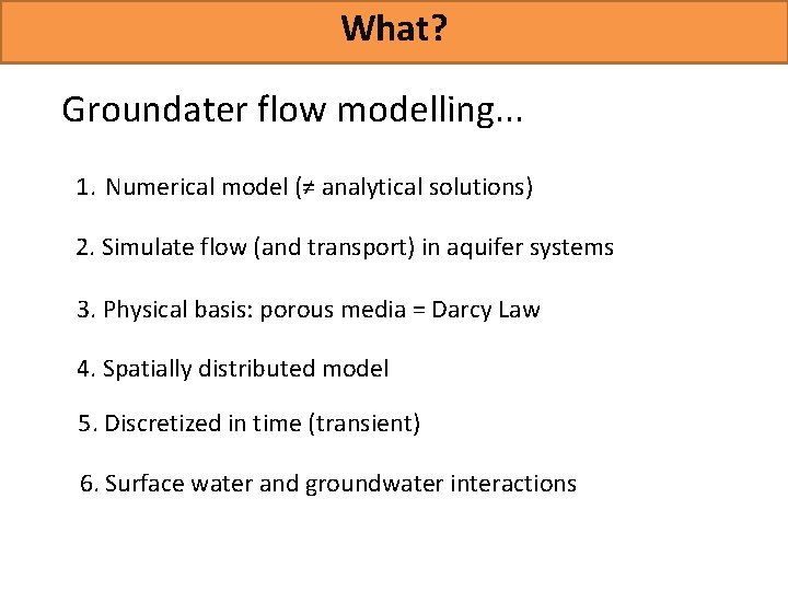 What? Groundater flow modelling. . . 1. Numerical model (≠ analytical solutions) 2. Simulate