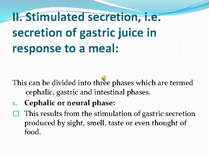 II. Stimulated secretion, i. e. secretion of gastric juice in response to a meal: