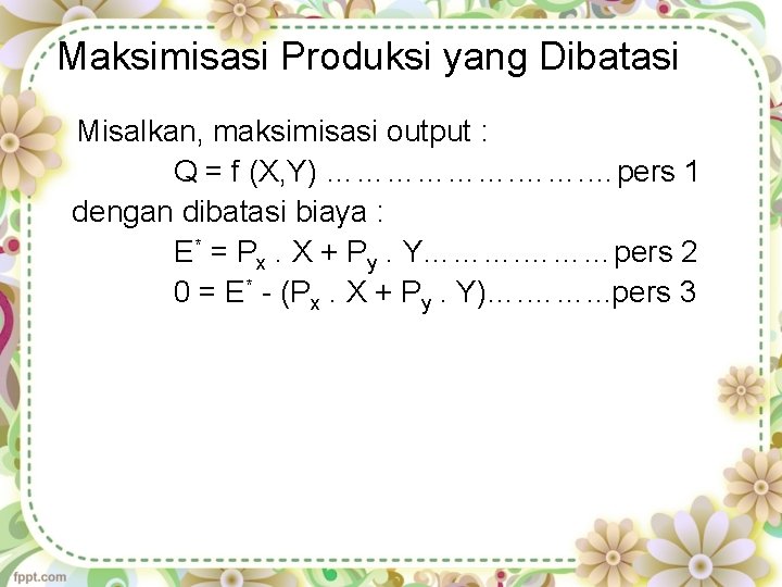 Maksimisasi Produksi yang Dibatasi Misalkan, maksimisasi output : Q = f (X, Y) ……………….