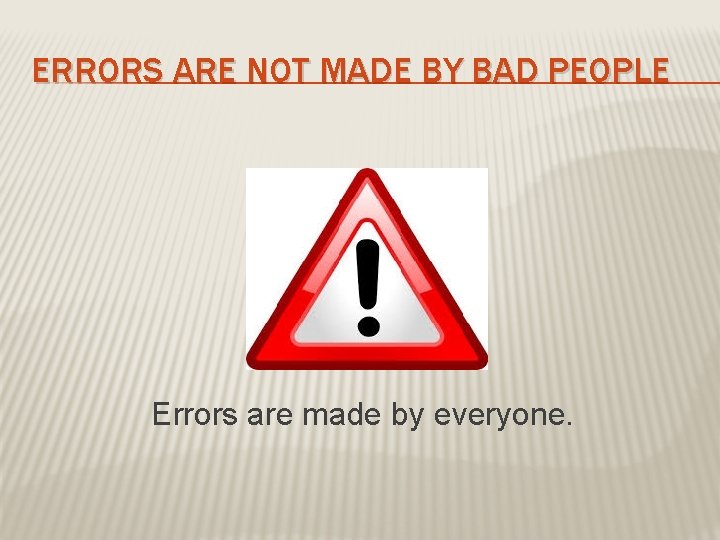 ERRORS ARE NOT MADE BY BAD PEOPLE Errors are made by everyone. 