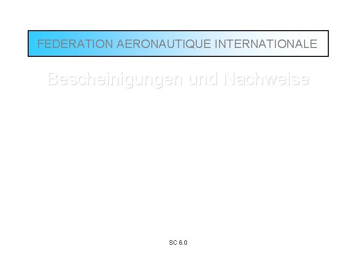 FEDERATION AERONAUTIQUE INTERNATIONALE Bescheinigungen und Nachweise Allgemein Alle Bestätigungen und Kalibrierungen müssen sich eindeutig