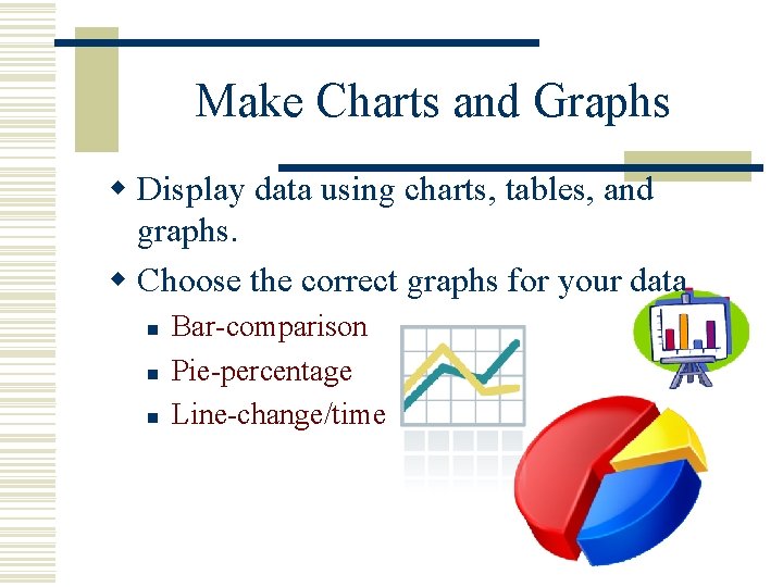 Make Charts and Graphs w Display data using charts, tables, and graphs. w Choose