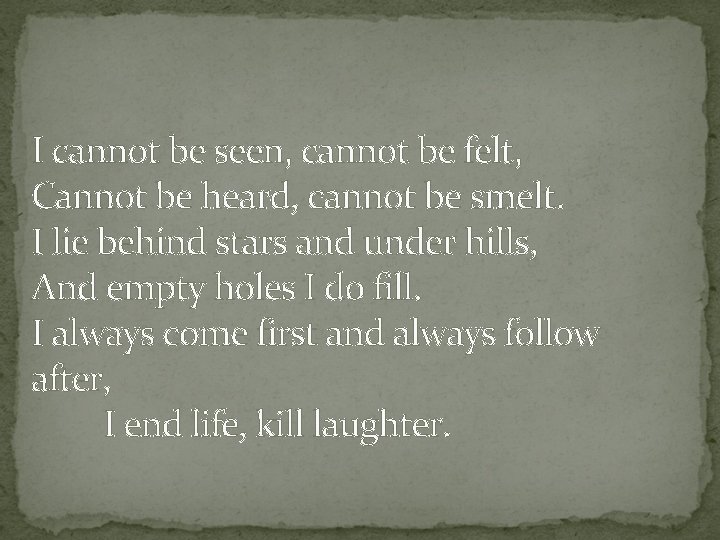 I cannot be seen, cannot be felt, Cannot be heard, cannot be smelt. I