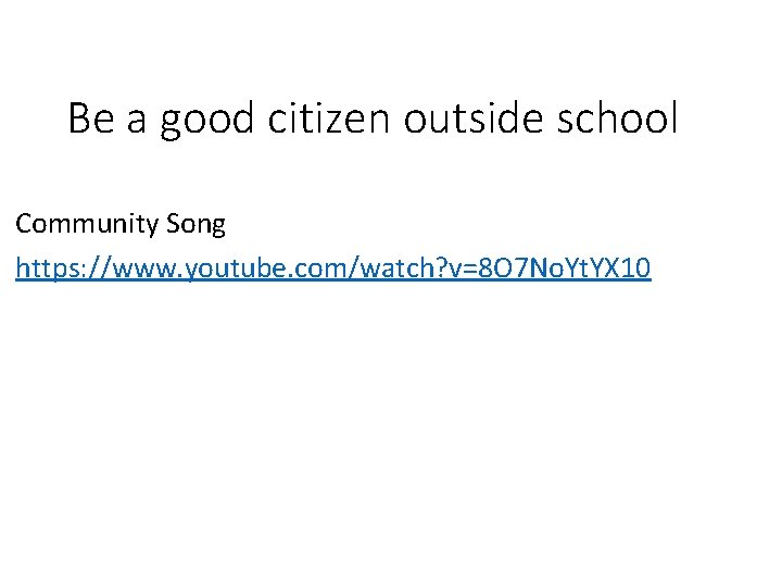 Be a good citizen outside school Community Song https: //www. youtube. com/watch? v=8 O